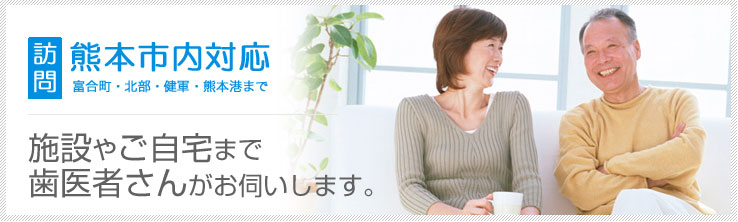 熊本市内　訪問歯科　施設やご自宅まで歯医者さんがお伺いします。