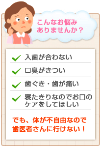 体が不自由で歯医者にいけないなどのお悩みはありませんか？